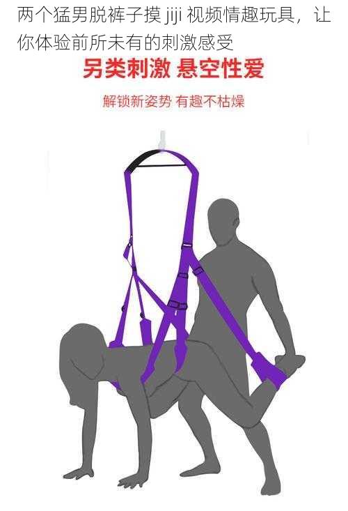 两个猛男脱裤子摸 jiji 视频情趣玩具，让你体验前所未有的刺激感受