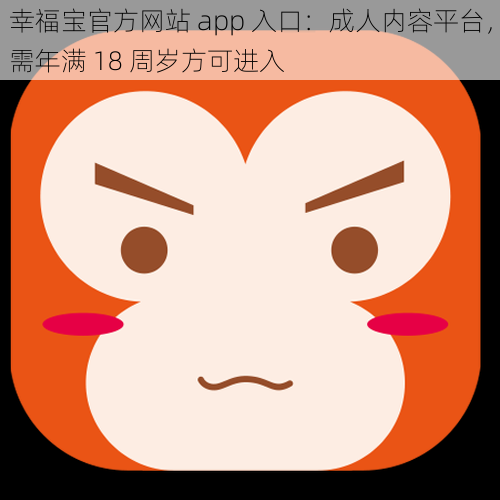 幸福宝官方网站 app 入口：成人内容平台，需年满 18 周岁方可进入