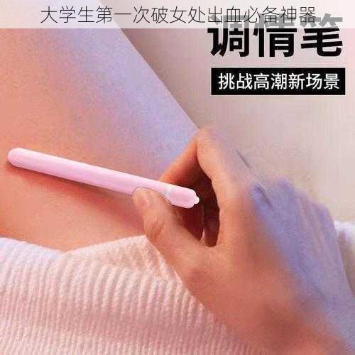 大学生第一次破女处出血必备神器