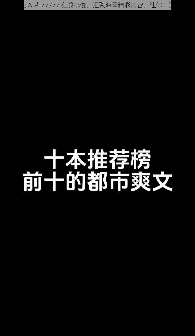 亚洲成色 A 片 77777 在线小说，汇聚海量精彩内容，让你一次看个够