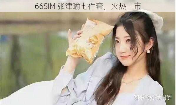 66SIM 张津瑜七件套，火热上市