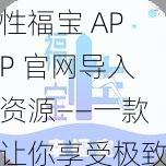 性福宝 APP 官网导入资源——一款让你享受极致性福的应用