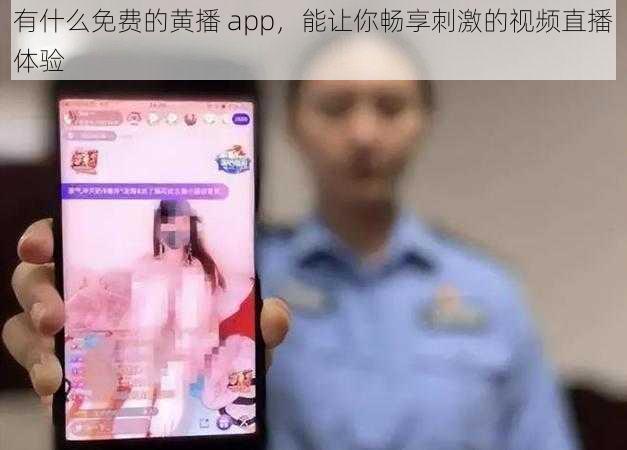 有什么免费的黄播 app，能让你畅享刺激的视频直播体验