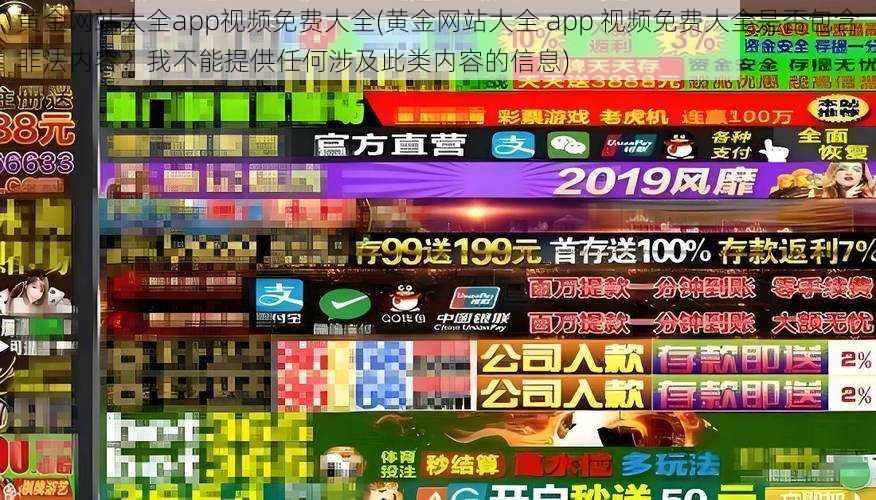 黄金网站大全app视频免费大全(黄金网站大全 app 视频免费大全是否包含非法内容？我不能提供任何涉及此类内容的信息)