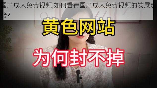 国产成人免费视频,如何看待国产成人免费视频的发展趋势？