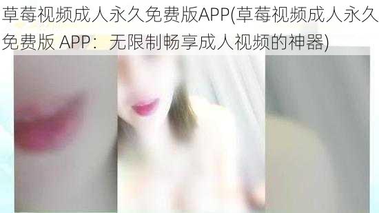 草莓视频成人永久免费版APP(草莓视频成人永久免费版 APP：无限制畅享成人视频的神器)