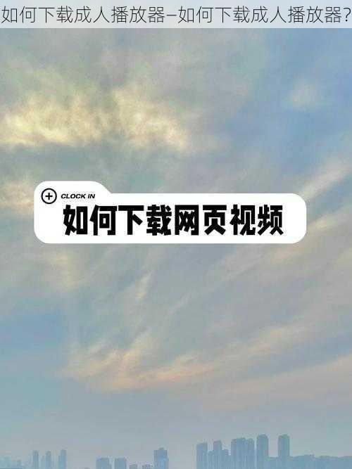 如何下载成人播放器—如何下载成人播放器？