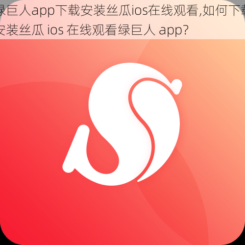 绿巨人app下载安装丝瓜ios在线观看,如何下载安装丝瓜 ios 在线观看绿巨人 app？