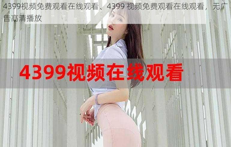 4399视频免费观看在线观看、4399 视频免费观看在线观看，无广告高清播放