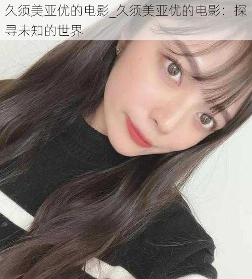 久须美亚优的电影_久须美亚优的电影：探寻未知的世界