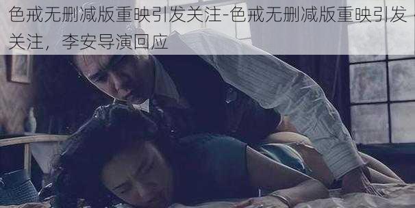 色戒无删减版重映引发关注-色戒无删减版重映引发关注，李安导演回应