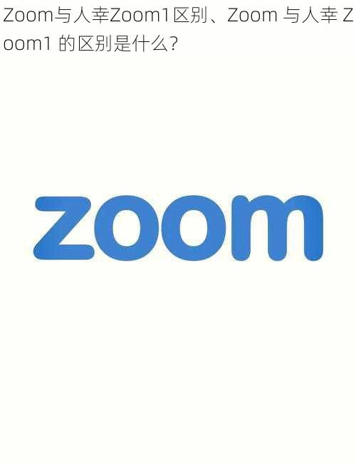 Zoom与人幸Zoom1区别、Zoom 与人幸 Zoom1 的区别是什么？