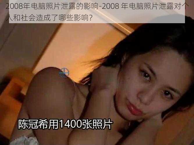 2008年电脑照片泄露的影响-2008 年电脑照片泄露对个人和社会造成了哪些影响？