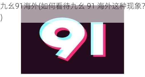 九幺91海外(如何看待九幺 91 海外这种现象？)