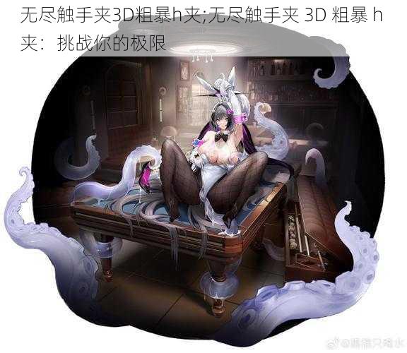 无尽触手夹3D粗暴h夹;无尽触手夹 3D 粗暴 h 夹：挑战你的极限