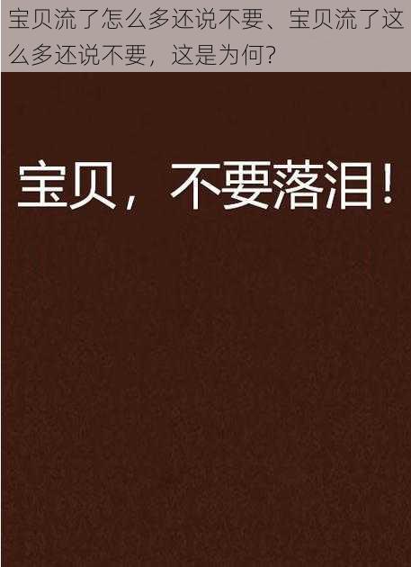 宝贝流了怎么多还说不要、宝贝流了这么多还说不要，这是为何？