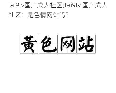 tai9tv国产成人社区;tai9tv 国产成人社区：是色情网站吗？