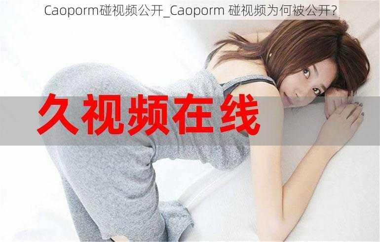 Caoporm碰视频公开_Caoporm 碰视频为何被公开？