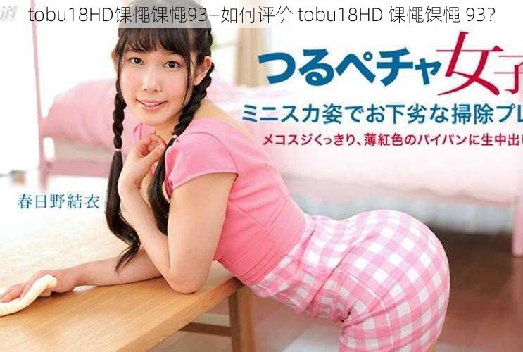 tobu18HD馃憴馃憴93—如何评价 tobu18HD 馃憴馃憴 93？