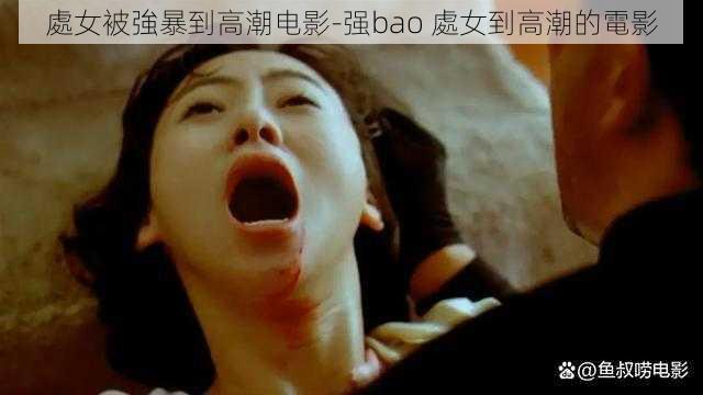 處女被強暴到高潮电影-强bao 處女到高潮的電影