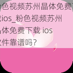 粉色视频苏州晶体免费下载ios_粉色视频苏州晶体免费下载 ios 软件靠谱吗？