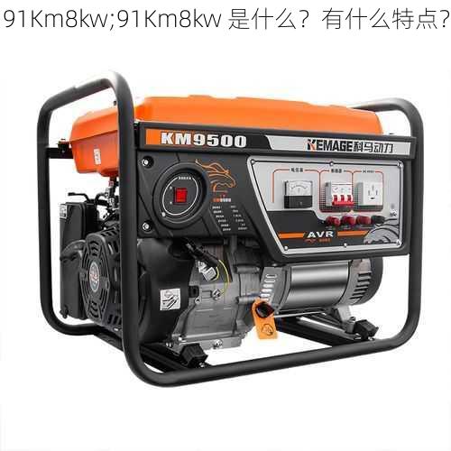 91Km8kw;91Km8kw 是什么？有什么特点？