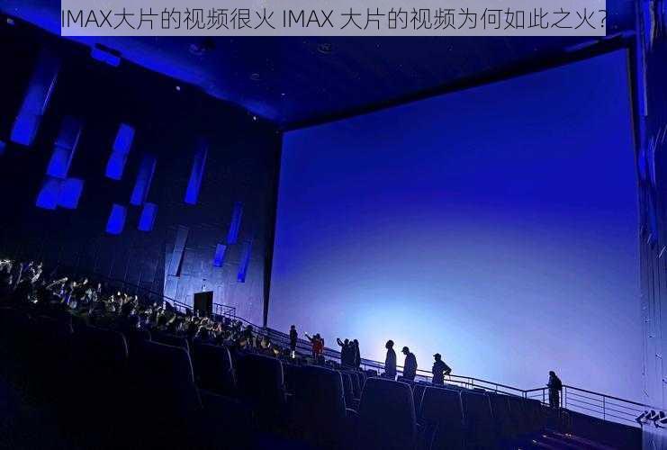 IMAX大片的视频很火 IMAX 大片的视频为何如此之火？