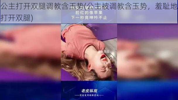 公主打开双腿调教含玉势(公主被调教含玉势，羞耻地打开双腿)