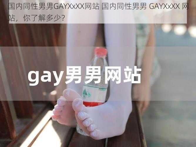 国内同性男男GAYXxXX网站 国内同性男男 GAYXxXX 网站，你了解多少？