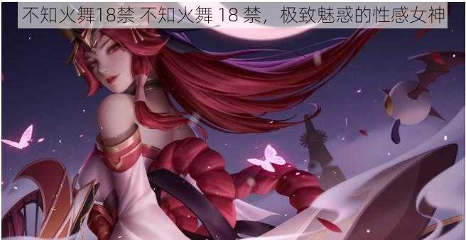 不知火舞18禁 不知火舞 18 禁，极致魅惑的性感女神