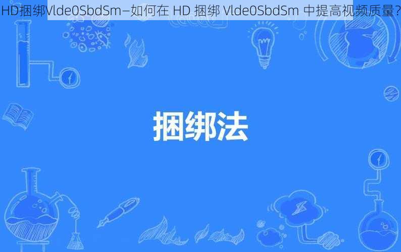 HD捆绑Vlde0SbdSm—如何在 HD 捆绑 Vlde0SbdSm 中提高视频质量？