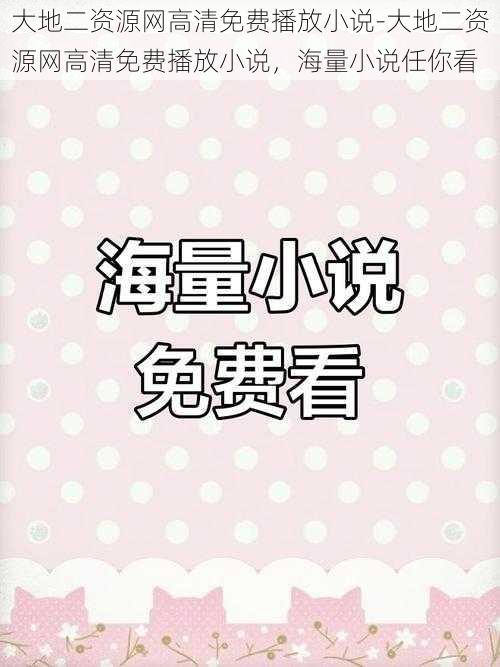 大地二资源网高清免费播放小说-大地二资源网高清免费播放小说，海量小说任你看