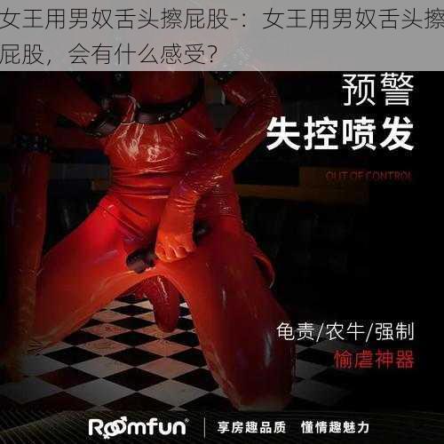 女王用男奴舌头擦屁股-：女王用男奴舌头擦屁股，会有什么感受？