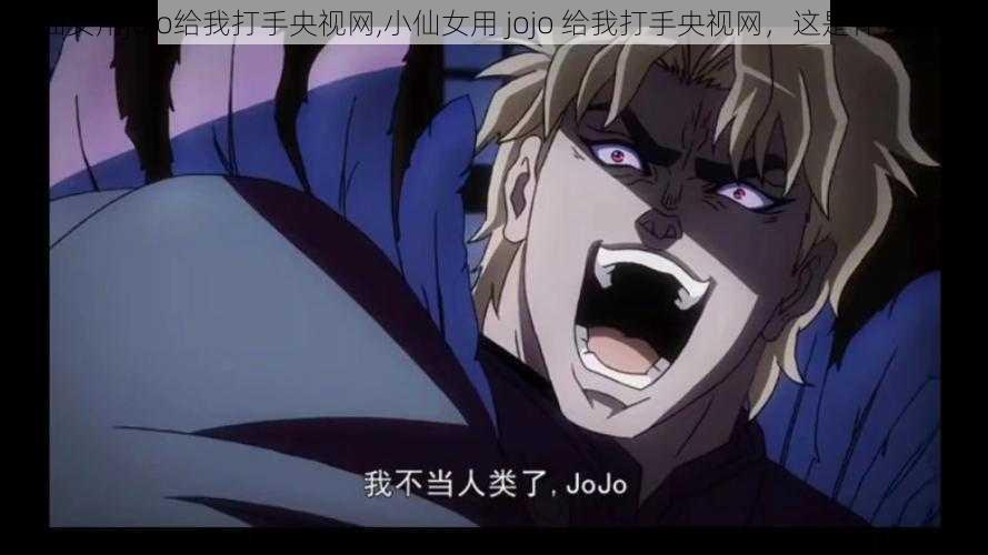 小仙女用jojo给我打手央视网,小仙女用 jojo 给我打手央视网，这是什么操作？