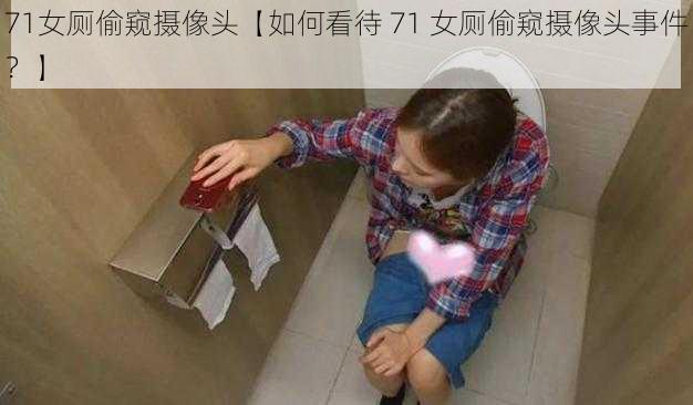 71女厕偷窥摄像头【如何看待 71 女厕偷窥摄像头事件？】