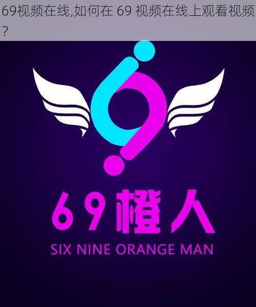 69视频在线,如何在 69 视频在线上观看视频？