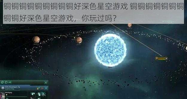 铜铜铜铜铜铜铜铜铜好深色星空游戏 铜铜铜铜铜铜铜铜铜好深色星空游戏，你玩过吗？