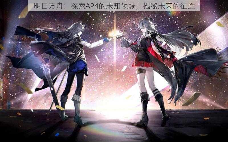 明日方舟：探索AP4的未知领域，揭秘未来的征途