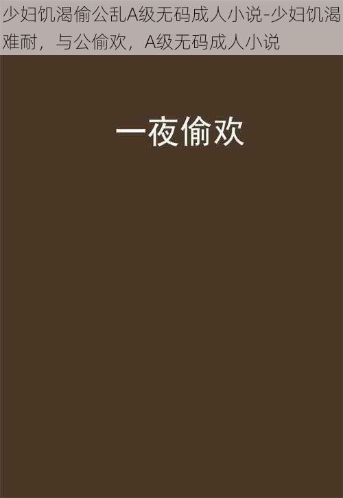 少妇饥渴偷公乱A级无码成人小说-少妇饥渴难耐，与公偷欢，A级无码成人小说