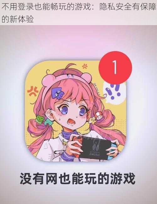 不用登录也能畅玩的游戏：隐私安全有保障的新体验