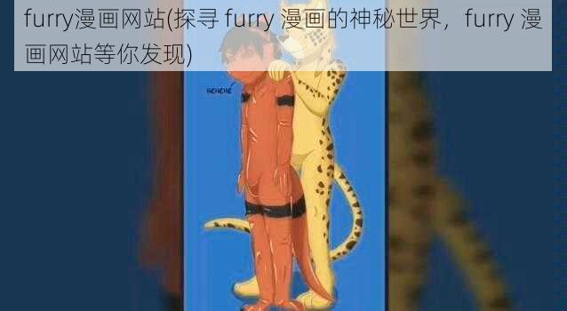 furry漫画网站(探寻 furry 漫画的神秘世界，furry 漫画网站等你发现)