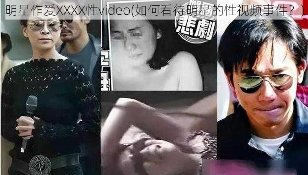 明星作爱XXXX性video(如何看待明星的性视频事件？)