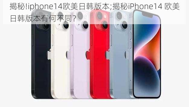 揭秘!iphone14欧美日韩版本;揭秘iPhone14 欧美日韩版本有何不同？