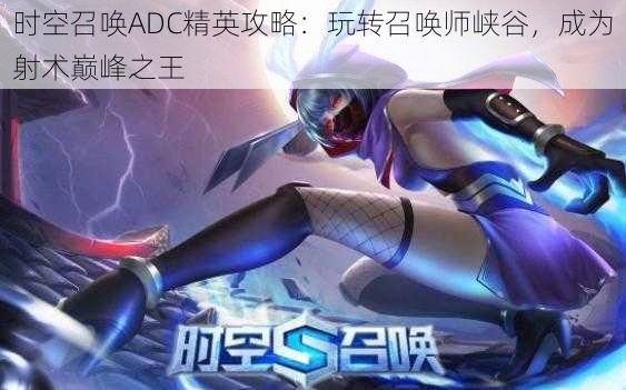 时空召唤ADC精英攻略：玩转召唤师峡谷，成为射术巅峰之王