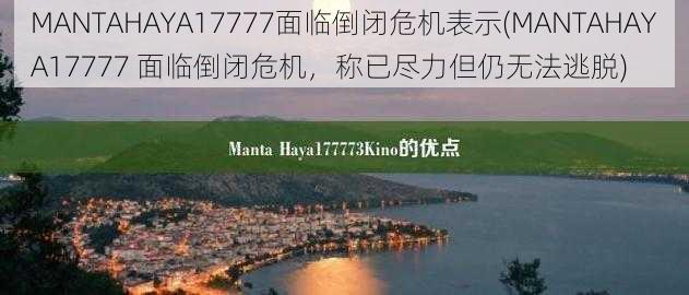 MANTAHAYA17777面临倒闭危机表示(MANTAHAYA17777 面临倒闭危机，称已尽力但仍无法逃脱)