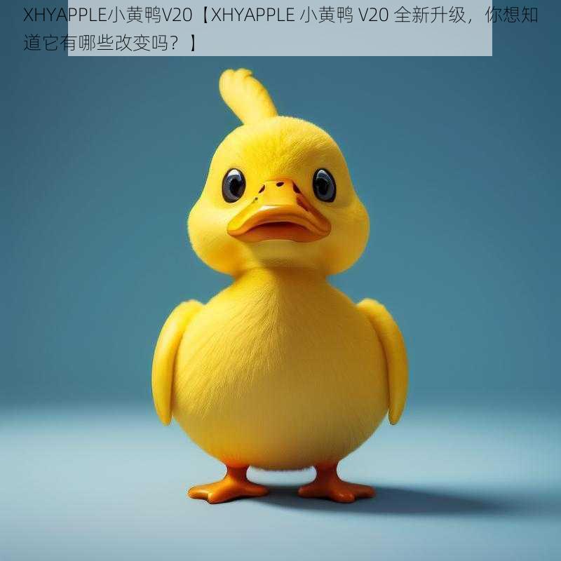 XHYAPPLE小黄鸭V20【XHYAPPLE 小黄鸭 V20 全新升级，你想知道它有哪些改变吗？】