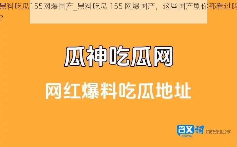 黑料吃瓜155网爆国产_黑料吃瓜 155 网爆国产，这些国产剧你都看过吗？