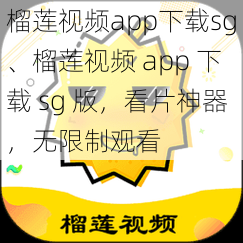 榴莲视频app下载sg、榴莲视频 app 下载 sg 版，看片神器，无限制观看