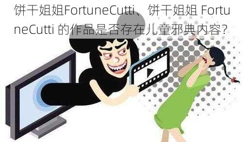 饼干姐姐FortuneCutti、饼干姐姐 FortuneCutti 的作品是否存在儿童邪典内容？