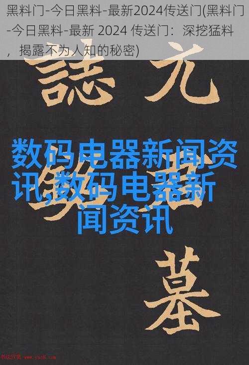 黑料门-今日黑料-最新2024传送门(黑料门-今日黑料-最新 2024 传送门：深挖猛料，揭露不为人知的秘密)